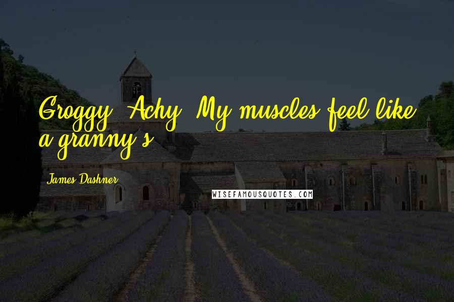 James Dashner Quotes: Groggy. Achy. My muscles feel like a granny's.