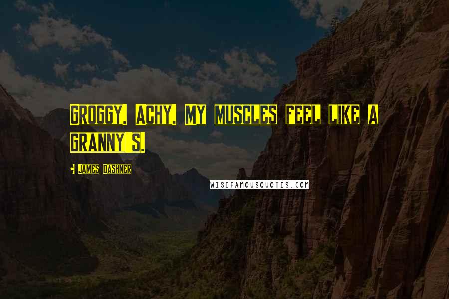 James Dashner Quotes: Groggy. Achy. My muscles feel like a granny's.