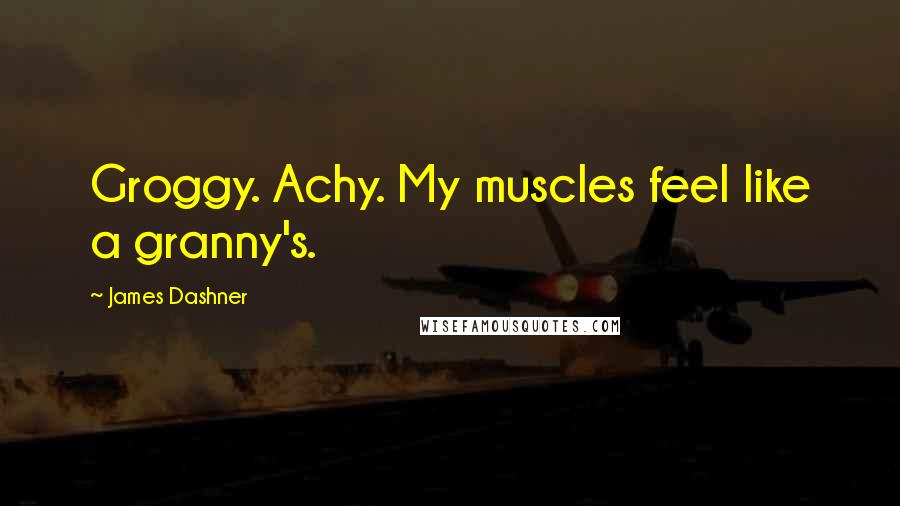 James Dashner Quotes: Groggy. Achy. My muscles feel like a granny's.