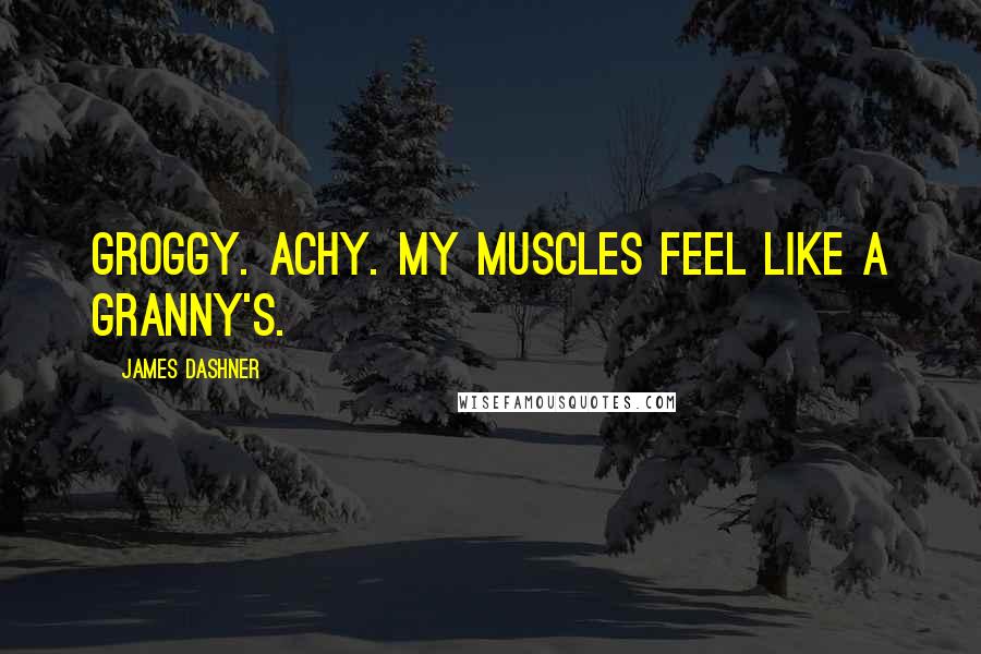 James Dashner Quotes: Groggy. Achy. My muscles feel like a granny's.