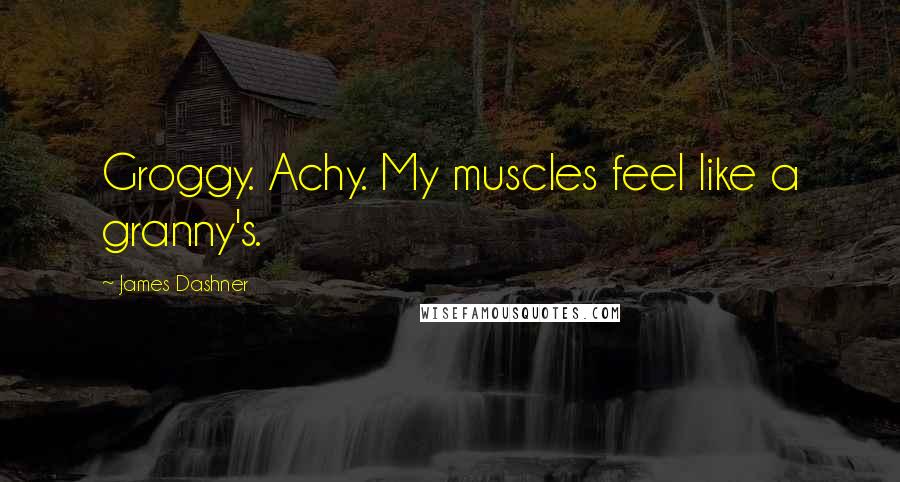 James Dashner Quotes: Groggy. Achy. My muscles feel like a granny's.