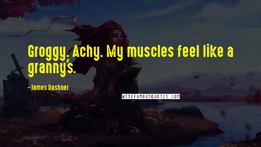 James Dashner Quotes: Groggy. Achy. My muscles feel like a granny's.
