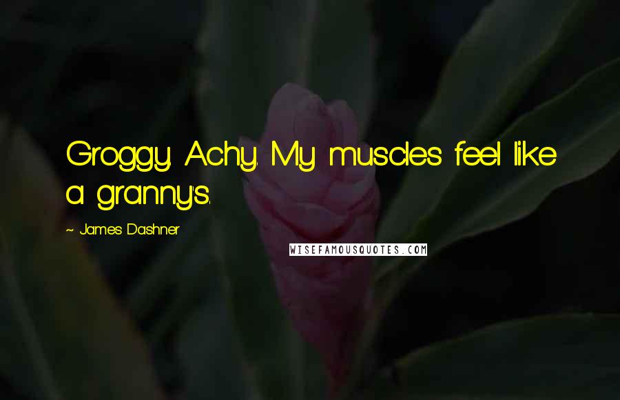 James Dashner Quotes: Groggy. Achy. My muscles feel like a granny's.