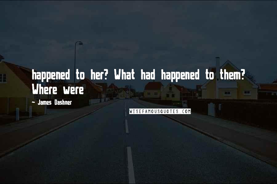 James Dashner Quotes: happened to her? What had happened to them? Where were