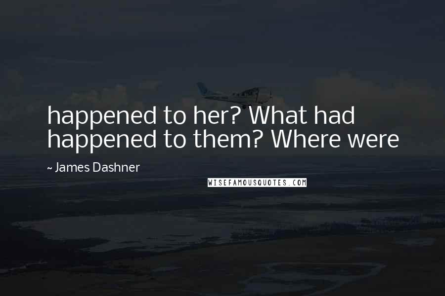James Dashner Quotes: happened to her? What had happened to them? Where were