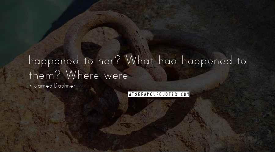 James Dashner Quotes: happened to her? What had happened to them? Where were