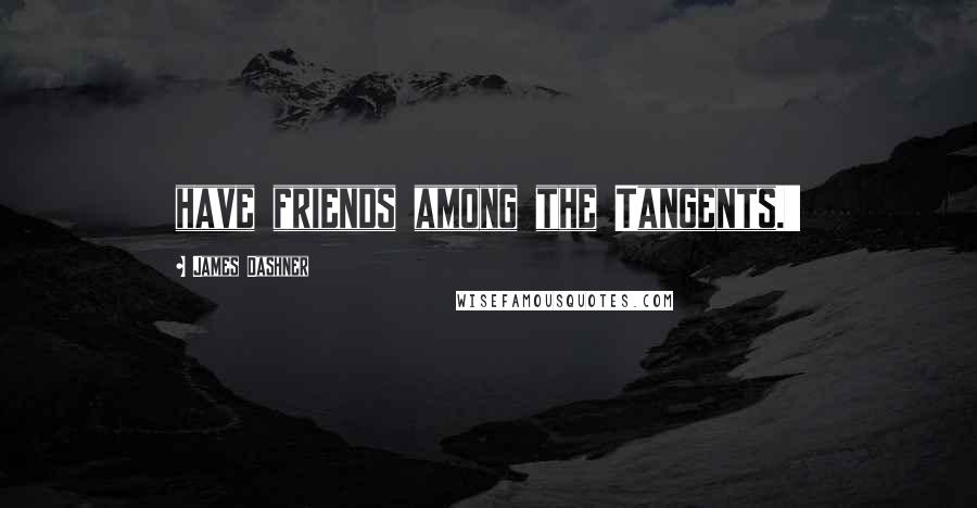 James Dashner Quotes: have friends among the Tangents.'