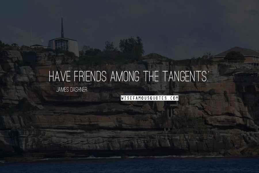 James Dashner Quotes: have friends among the Tangents.'