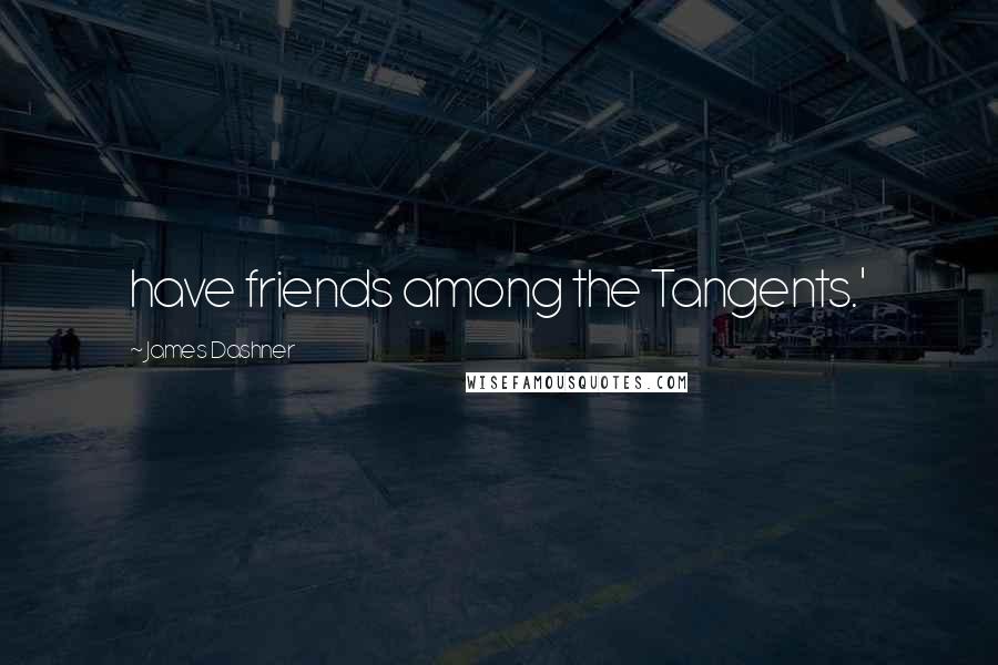 James Dashner Quotes: have friends among the Tangents.'