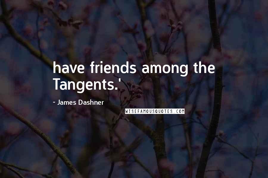 James Dashner Quotes: have friends among the Tangents.'