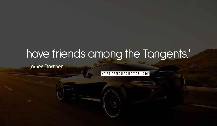 James Dashner Quotes: have friends among the Tangents.'
