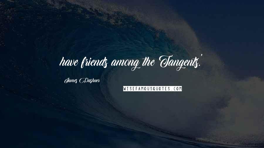 James Dashner Quotes: have friends among the Tangents.'