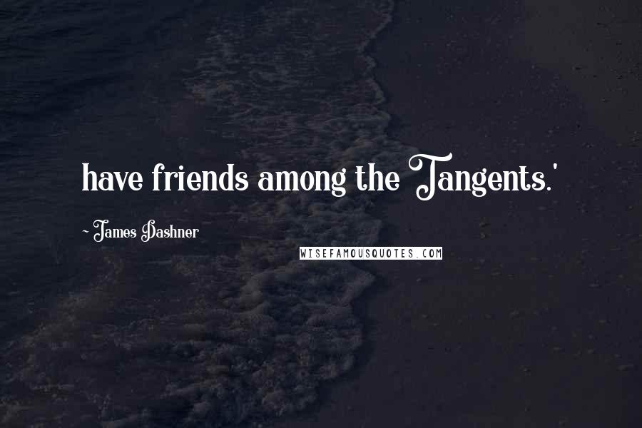 James Dashner Quotes: have friends among the Tangents.'