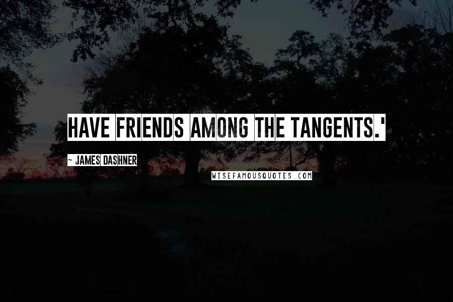 James Dashner Quotes: have friends among the Tangents.'