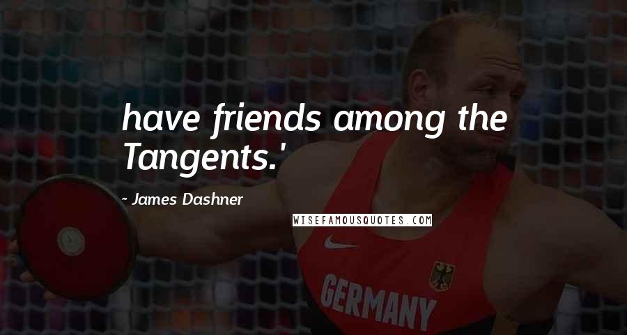James Dashner Quotes: have friends among the Tangents.'