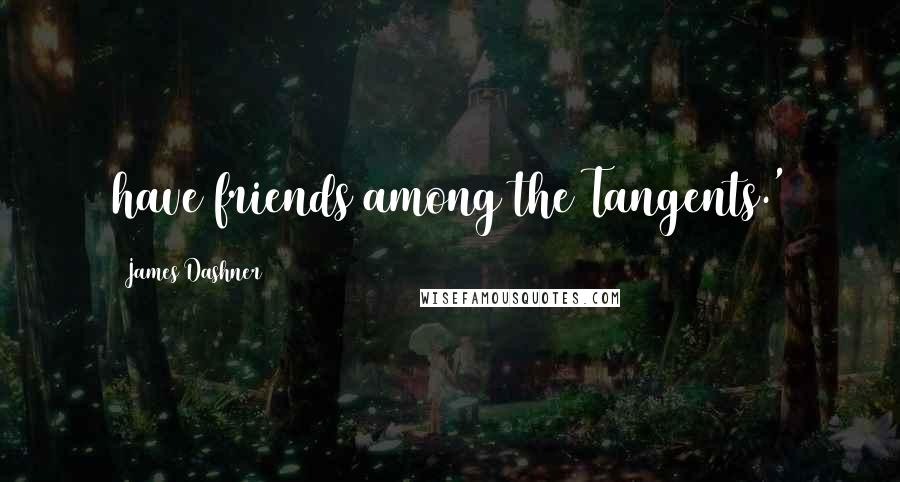 James Dashner Quotes: have friends among the Tangents.'