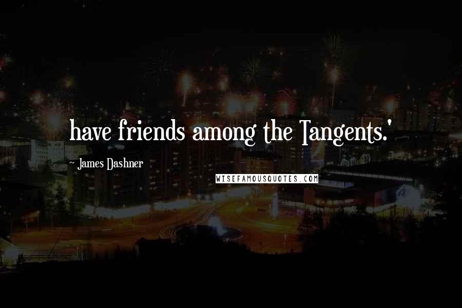 James Dashner Quotes: have friends among the Tangents.'