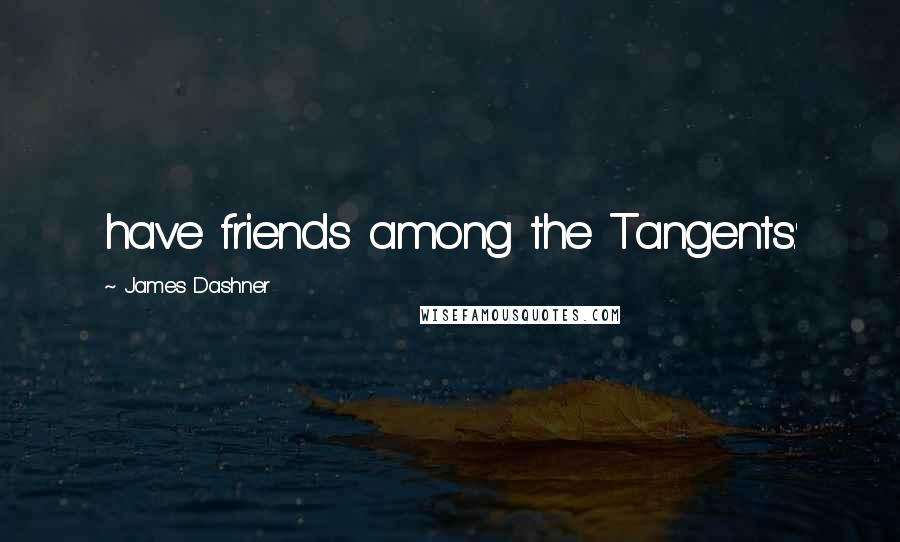 James Dashner Quotes: have friends among the Tangents.'