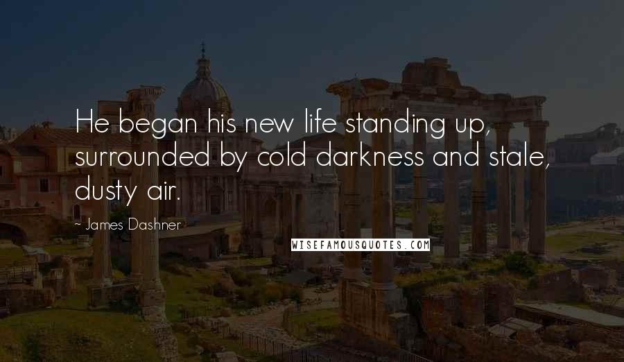 James Dashner Quotes: He began his new life standing up, surrounded by cold darkness and stale, dusty air.