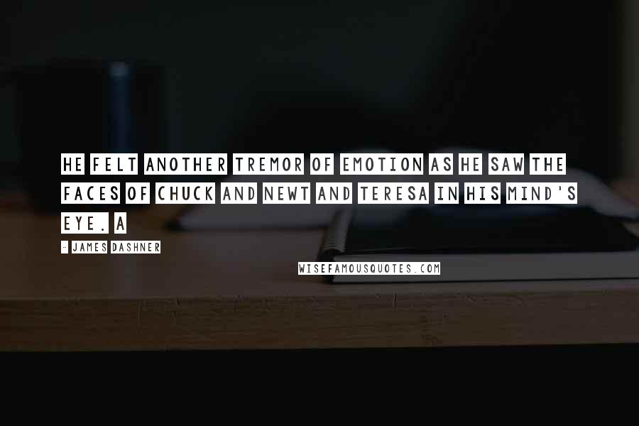 James Dashner Quotes: He felt another tremor of emotion as he saw the faces of Chuck and Newt and Teresa in his mind's eye. A