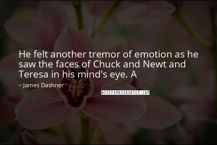 James Dashner Quotes: He felt another tremor of emotion as he saw the faces of Chuck and Newt and Teresa in his mind's eye. A