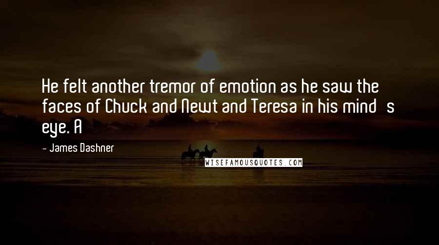 James Dashner Quotes: He felt another tremor of emotion as he saw the faces of Chuck and Newt and Teresa in his mind's eye. A