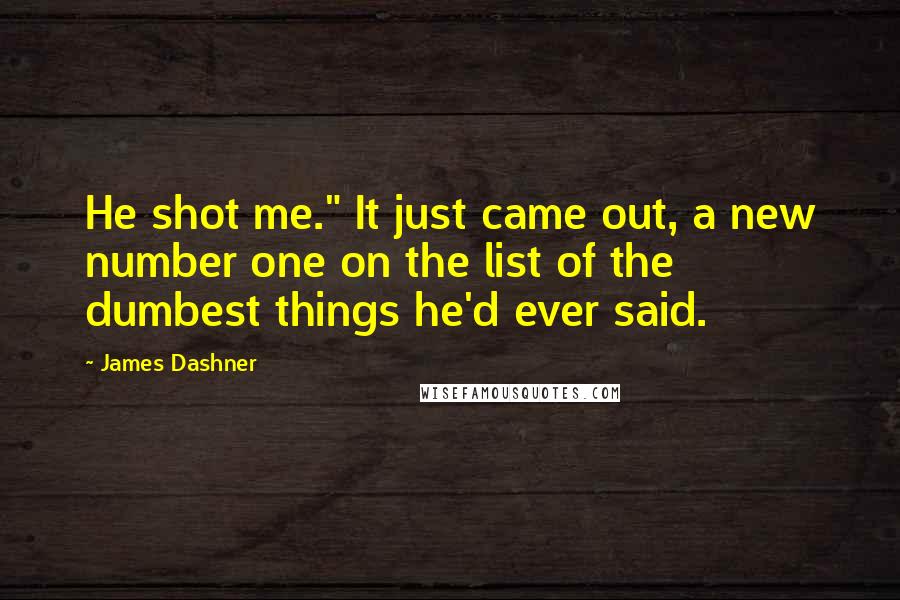 James Dashner Quotes: He shot me." It just came out, a new number one on the list of the dumbest things he'd ever said.
