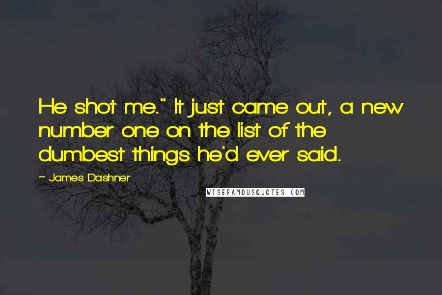 James Dashner Quotes: He shot me." It just came out, a new number one on the list of the dumbest things he'd ever said.