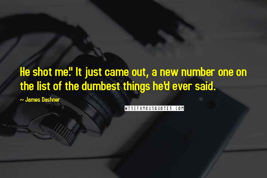 James Dashner Quotes: He shot me." It just came out, a new number one on the list of the dumbest things he'd ever said.