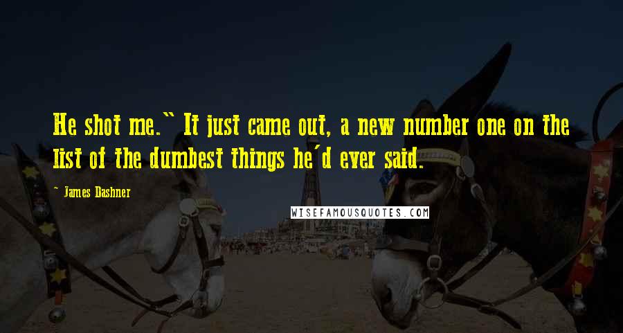 James Dashner Quotes: He shot me." It just came out, a new number one on the list of the dumbest things he'd ever said.