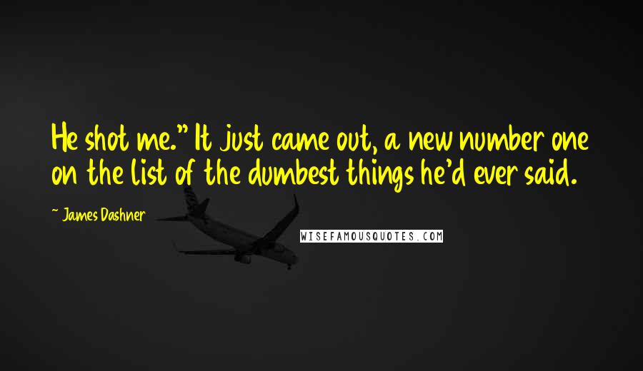 James Dashner Quotes: He shot me." It just came out, a new number one on the list of the dumbest things he'd ever said.