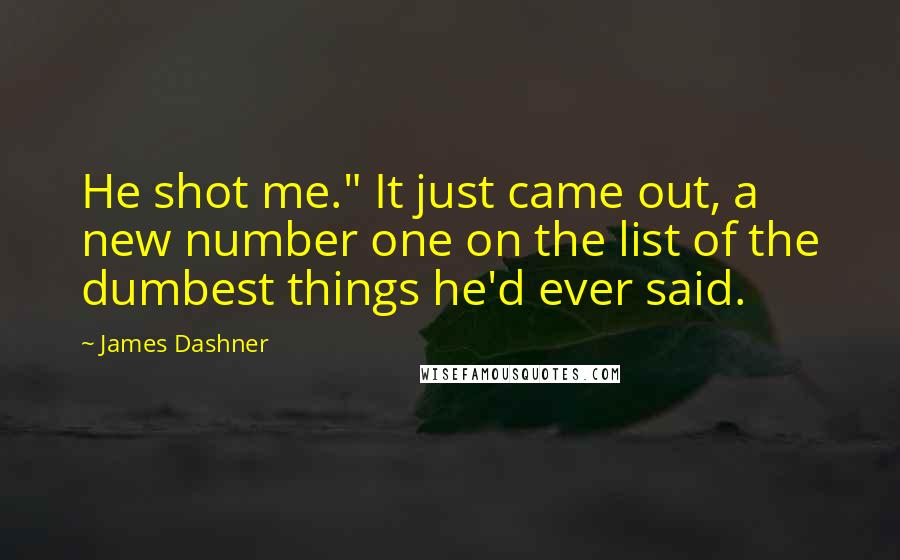 James Dashner Quotes: He shot me." It just came out, a new number one on the list of the dumbest things he'd ever said.