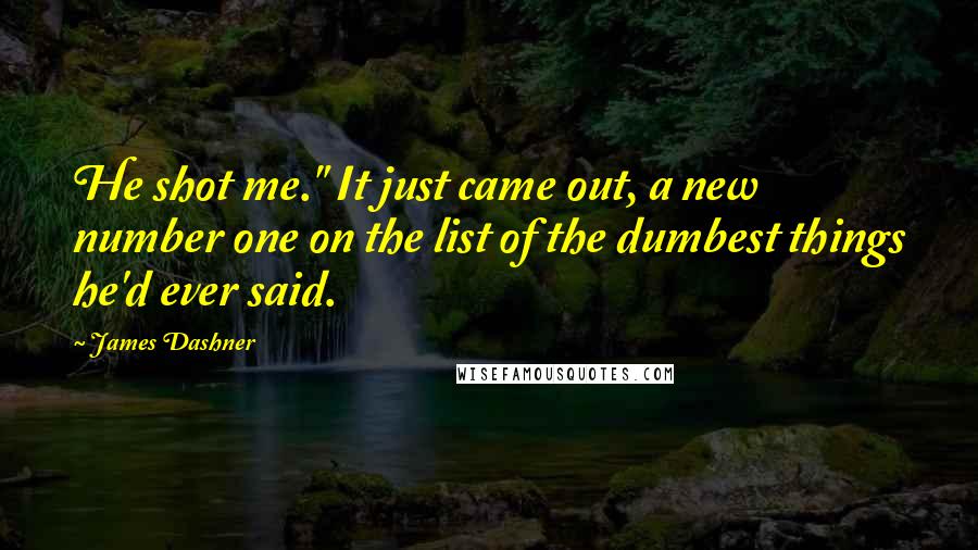 James Dashner Quotes: He shot me." It just came out, a new number one on the list of the dumbest things he'd ever said.