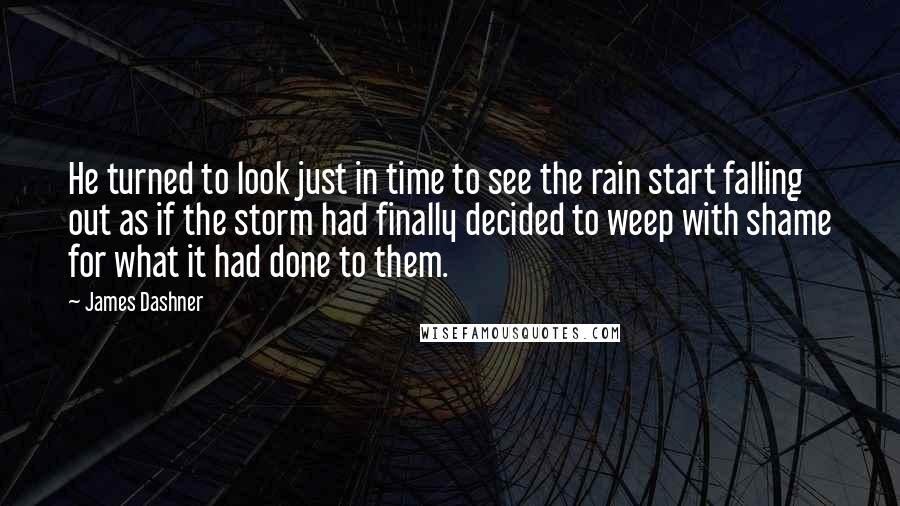 James Dashner Quotes: He turned to look just in time to see the rain start falling out as if the storm had finally decided to weep with shame for what it had done to them.