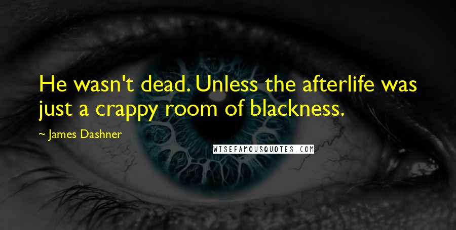 James Dashner Quotes: He wasn't dead. Unless the afterlife was just a crappy room of blackness.