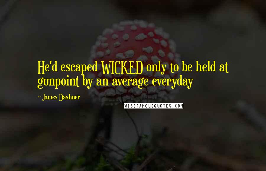 James Dashner Quotes: He'd escaped WICKED only to be held at gunpoint by an average everyday