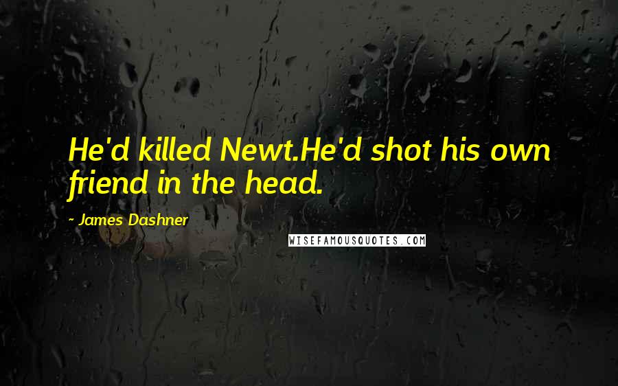 James Dashner Quotes: He'd killed Newt.He'd shot his own friend in the head.