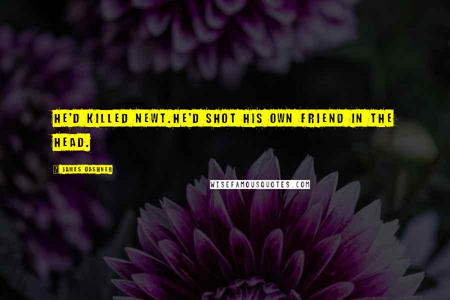 James Dashner Quotes: He'd killed Newt.He'd shot his own friend in the head.