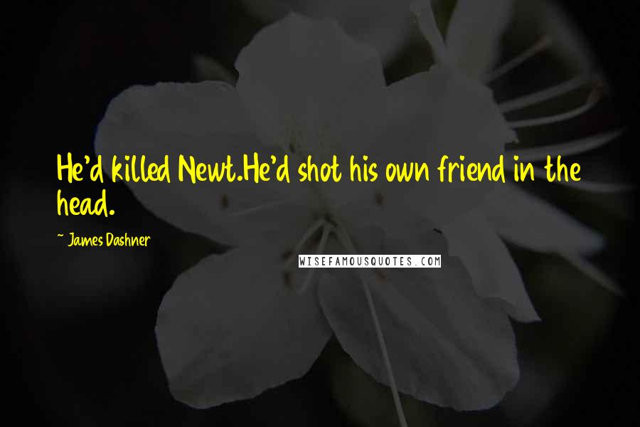 James Dashner Quotes: He'd killed Newt.He'd shot his own friend in the head.