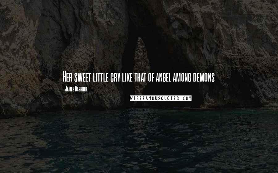 James Dashner Quotes: Her sweet little cry like that of angel among demons