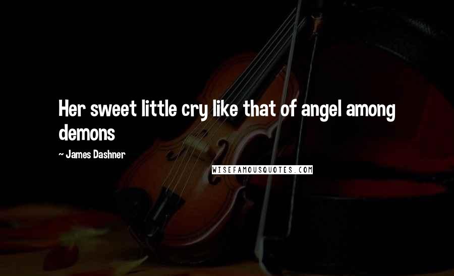 James Dashner Quotes: Her sweet little cry like that of angel among demons