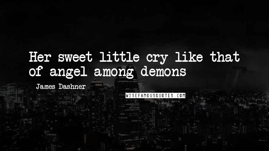 James Dashner Quotes: Her sweet little cry like that of angel among demons