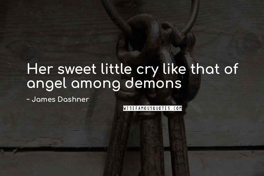 James Dashner Quotes: Her sweet little cry like that of angel among demons