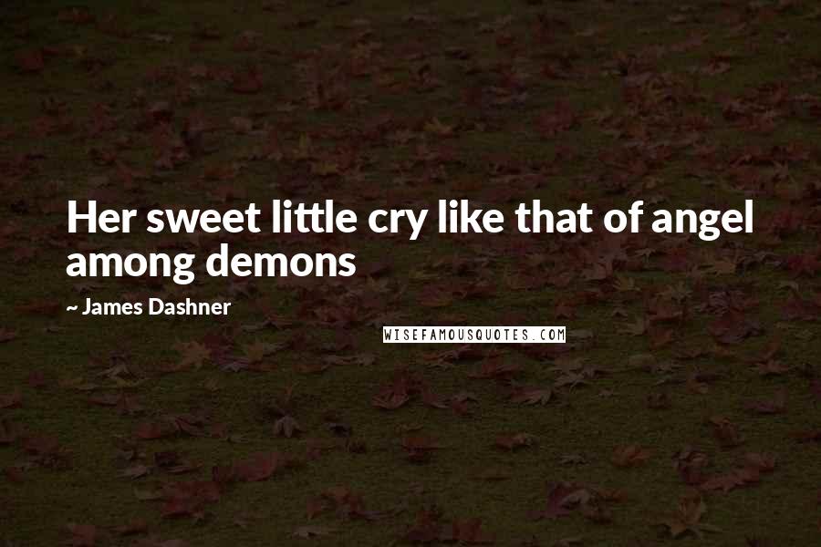 James Dashner Quotes: Her sweet little cry like that of angel among demons