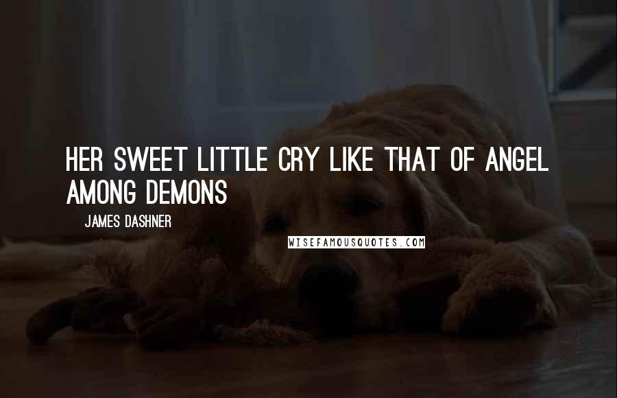 James Dashner Quotes: Her sweet little cry like that of angel among demons