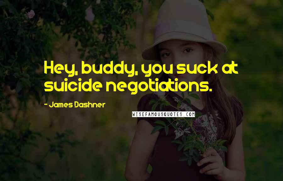 James Dashner Quotes: Hey, buddy, you suck at suicide negotiations.