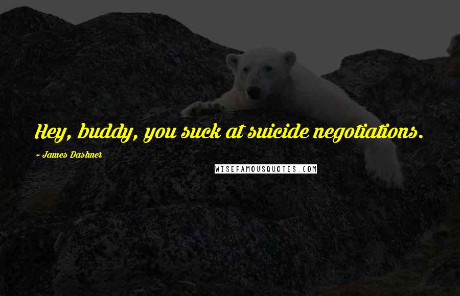 James Dashner Quotes: Hey, buddy, you suck at suicide negotiations.