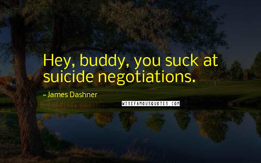 James Dashner Quotes: Hey, buddy, you suck at suicide negotiations.