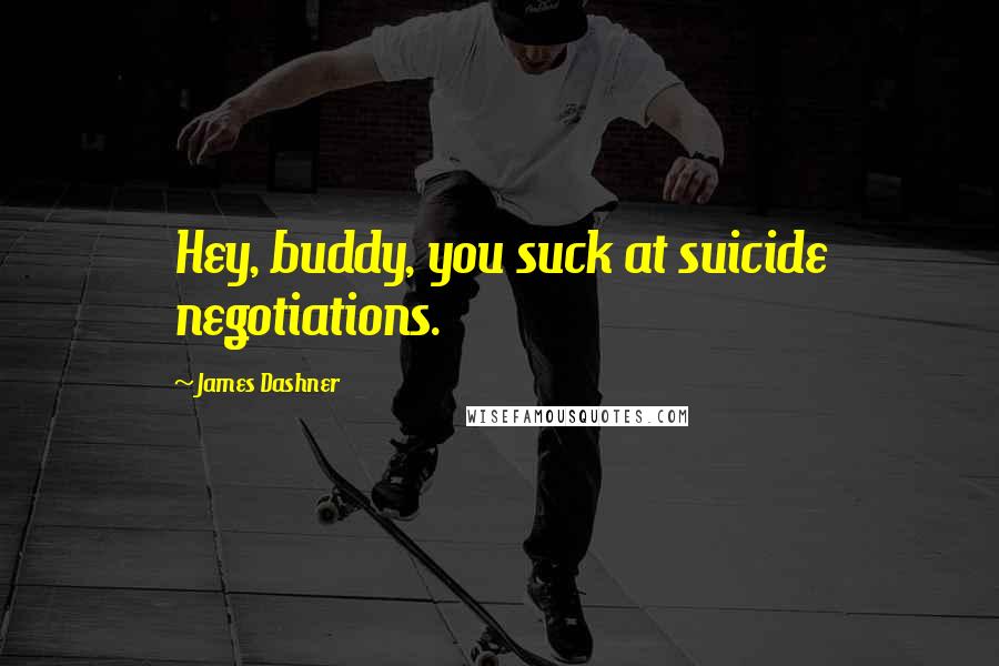 James Dashner Quotes: Hey, buddy, you suck at suicide negotiations.