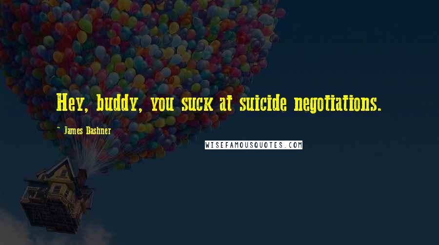 James Dashner Quotes: Hey, buddy, you suck at suicide negotiations.